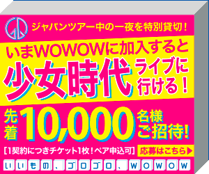 Subscribe to WOWOW now and you can go to Girls' Generation Live!
