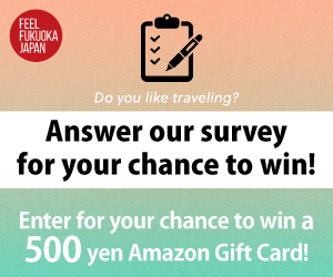 Answer our survey for your chance to win! FEEL FUKUOKA JAPAN
